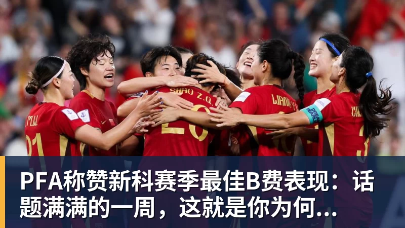 金年会体育PFA称赞新科赛季最佳B费表现:话题满满的一周,这就是你为何...