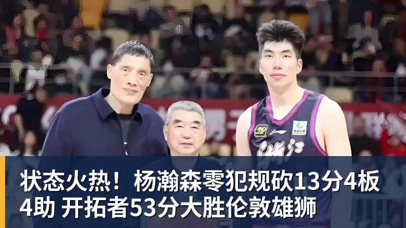 状态火热！杨瀚森零犯规砍13分4板4助 开拓者53分大胜伦敦雄狮