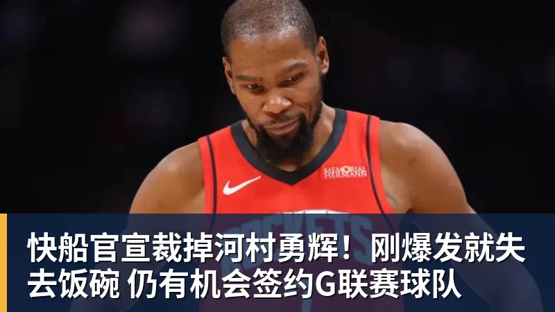 快船官宣裁掉河村勇辉!刚爆发就失去饭碗 仍有机会签约G联赛球队