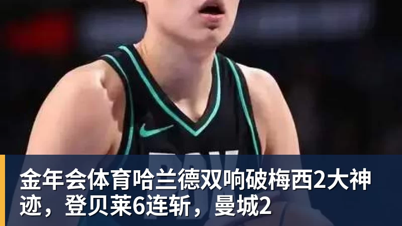 金年会体育哈兰德双响破梅西2大神迹，登贝莱6连斩，曼城2
